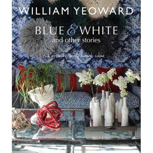 Blue and White and Other Stories: A personal journey through colour by William Yeoward